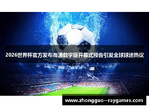 2026世界杯官方发布高清数字版开幕式预告引发全球球迷热议