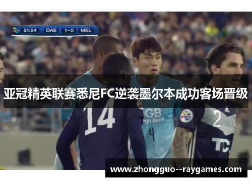 亚冠精英联赛悉尼FC逆袭墨尔本成功客场晋级
