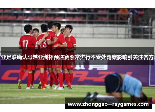 亚足联确认马越亚洲杯预选赛照常进行不受处罚案影响引关注各方