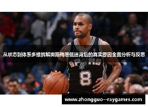 从状态到体系多维拆解奥斯梅恩低迷背后的真实原因全面分析与反思