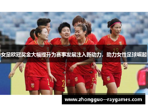 女足欧冠奖金大幅提升为赛事发展注入新动力,助力女性足球崛起 女足欧冠奖金大幅提升为赛事发展注入新动力,助力女性足球崛起