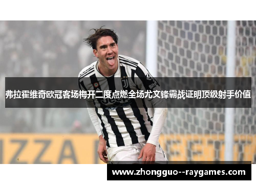 弗拉霍维奇欧冠客场梅开二度点燃全场尤文锋霸战证明顶级射手价值