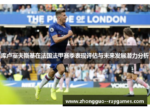 库卢塞夫斯基在法国法甲赛季表现评估与未来发展潜力分析