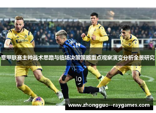 意甲联赛主帅战术思路与临场决策策略重点观察演变分析全景研究