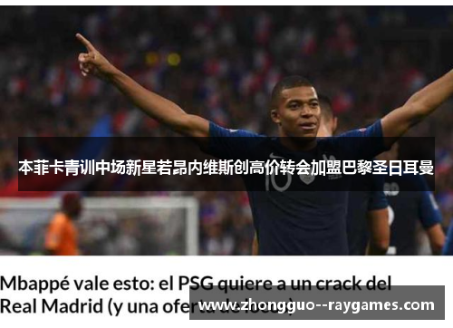 本菲卡青训中场新星若昂内维斯创高价转会加盟巴黎圣日耳曼 本菲卡青训中场新星若昂内维斯创高价转会加盟巴黎圣日耳曼