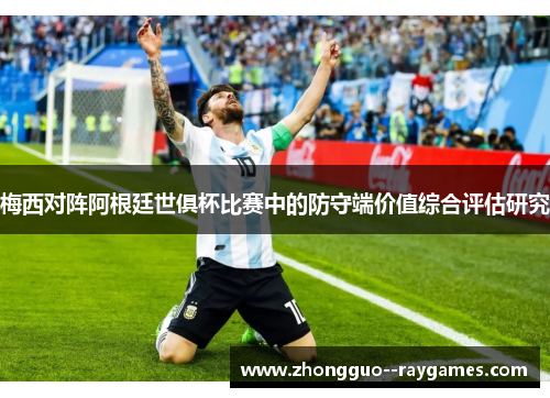 梅西对阵阿根廷世俱杯比赛中的防守端价值综合评估研究 梅西对阵阿根廷世俱杯比赛中的防守端价值综合评估研究
