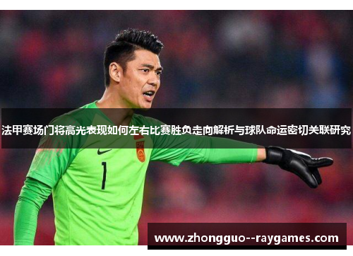 法甲赛场门将高光表现如何左右比赛胜负走向解析与球队命运密切关联研究 法甲赛场门将高光表现如何左右比赛胜负走向解析与球队命运密切关联研究