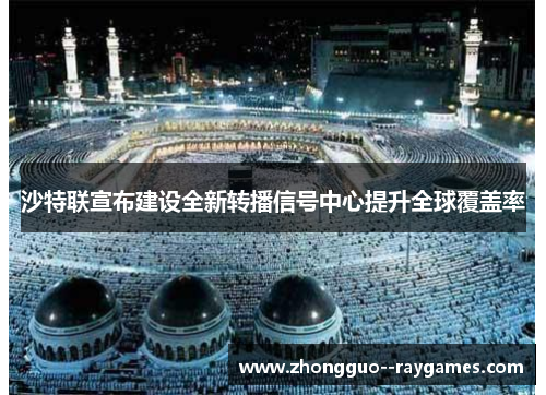 沙特联宣布建设全新转播信号中心提升全球覆盖率 沙特联宣布建设全新转播信号中心提升全球覆盖率