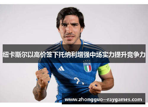 纽卡斯尔以高价签下托纳利增强中场实力提升竞争力