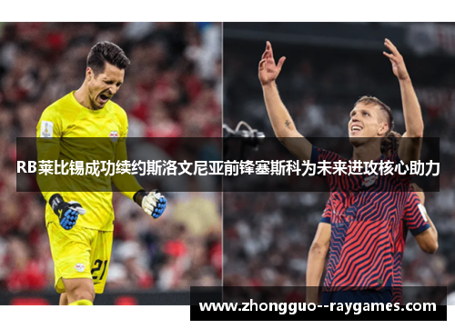 RB莱比锡成功续约斯洛文尼亚前锋塞斯科为未来进攻核心助力