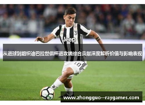 从进球到组织迪巴拉世俱杯进攻端综合贡献深度解析价值与影响表现