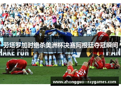劳塔罗加时绝杀美洲杯决赛阿根廷夺冠瞬间