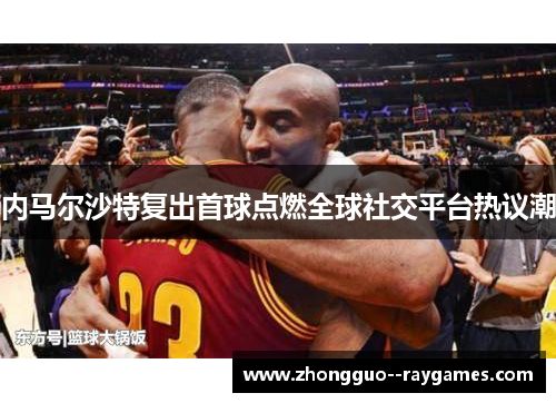 内马尔沙特复出首球点燃全球社交平台热议潮