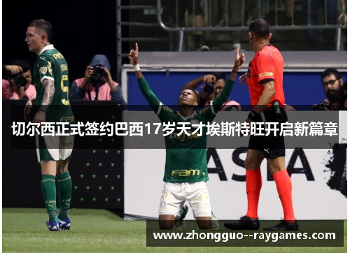 切尔西正式签约巴西17岁天才埃斯特旺开启新篇章