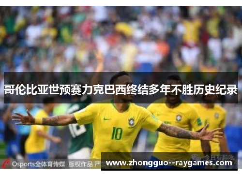 哥伦比亚世预赛力克巴西终结多年不胜历史纪录