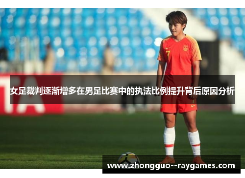 女足裁判逐渐增多在男足比赛中的执法比例提升背后原因分析