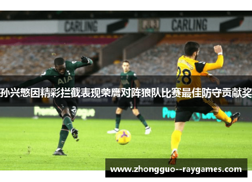 孙兴慜因精彩拦截表现荣膺对阵狼队比赛最佳防守贡献奖