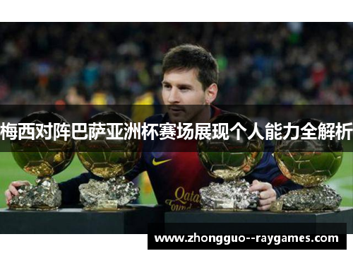 梅西对阵巴萨亚洲杯赛场展现个人能力全解析