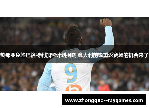 热那亚免签巴洛特利加盟计划揭晓 意大利前锋重返赛场的机会来了
