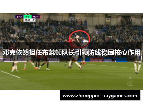 邓克依然担任布莱顿队长引领防线稳固核心作用 邓克依然担任布莱顿队长引领防线稳固核心作用