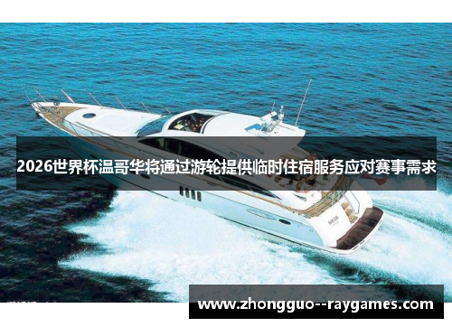 2026世界杯温哥华将通过游轮提供临时住宿服务应对赛事需求 2026世界杯温哥华将通过游轮提供临时住宿服务应对赛事需求
