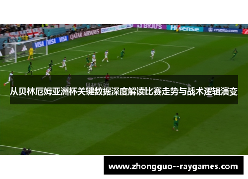 从贝林厄姆亚洲杯关键数据深度解读比赛走势与战术逻辑演变