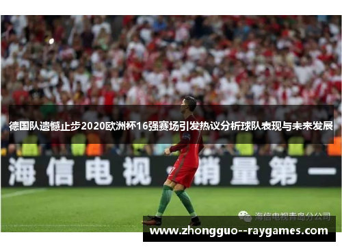 德国队遗憾止步2020欧洲杯16强赛场引发热议分析球队表现与未来发展