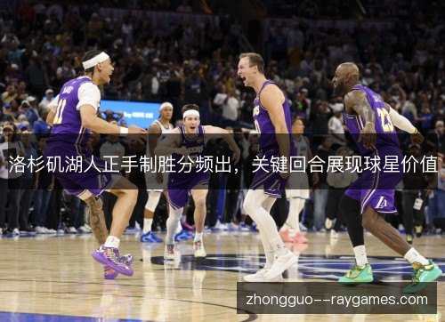 洛杉矶湖人正手制胜分频出,关键回合展现球星价值 洛杉矶湖人正手制胜分频出,关键回合展现球星价值