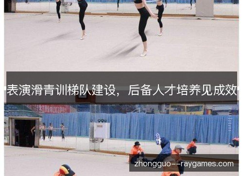 表演滑青训梯队建设，后备人才培养见成效